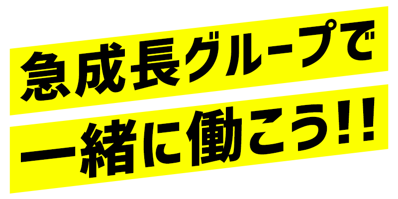 急成長グループで一緒に働こう!!